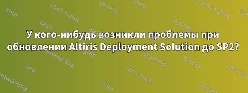 У кого-нибудь возникли проблемы при обновлении Altiris Deployment Solution до SP2?