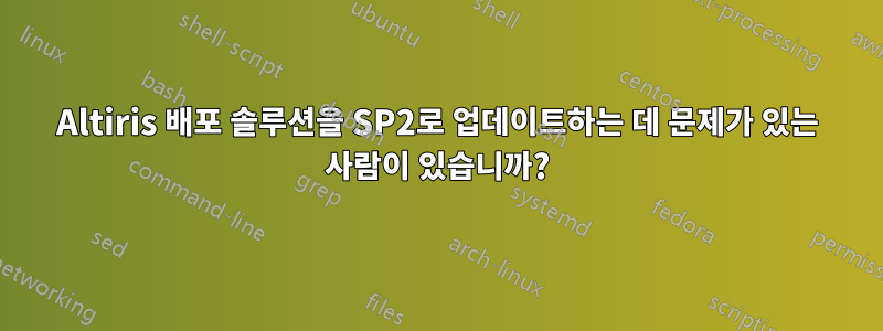 Altiris 배포 솔루션을 SP2로 업데이트하는 데 문제가 있는 사람이 있습니까?