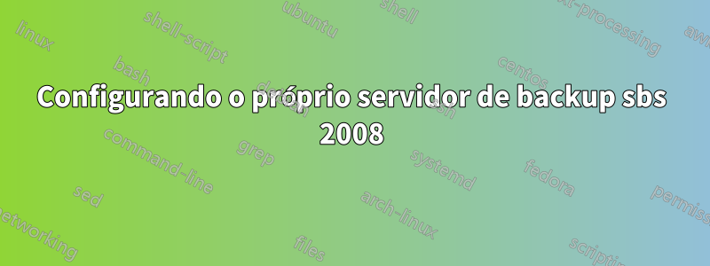 Configurando o próprio servidor de backup sbs 2008