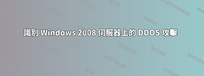 識別 Windows 2008 伺服器上的 DDOS 攻擊 