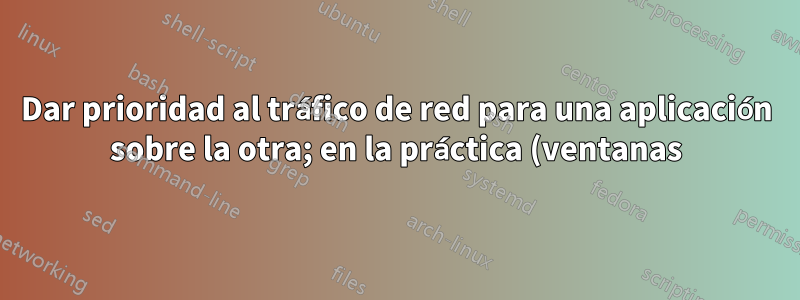 Dar prioridad al tráfico de red para una aplicación sobre la otra; en la práctica (ventanas)
