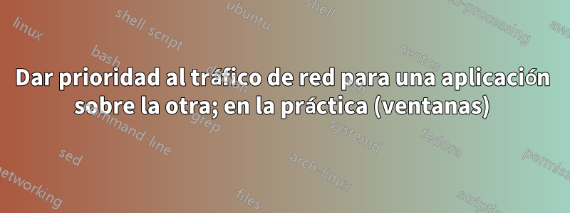 Dar prioridad al tráfico de red para una aplicación sobre la otra; en la práctica (ventanas)