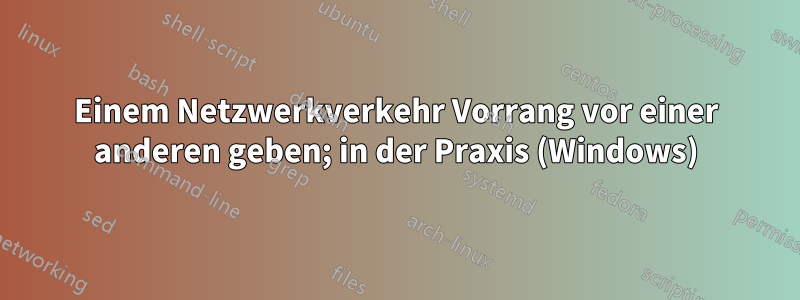 Einem Netzwerkverkehr Vorrang vor einer anderen geben; in der Praxis (Windows)