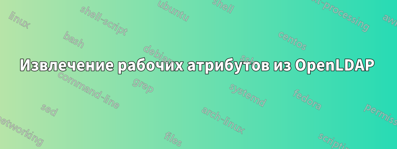 Извлечение рабочих атрибутов из OpenLDAP