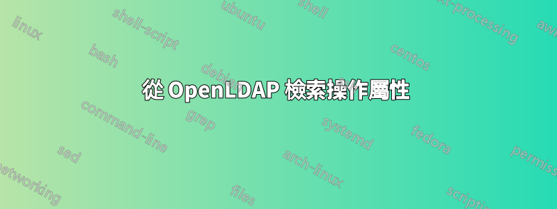 從 OpenLDAP 檢索操作屬性