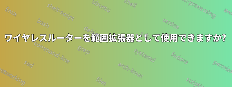 ワイヤレスルーターを範囲拡張器として使用できますか?