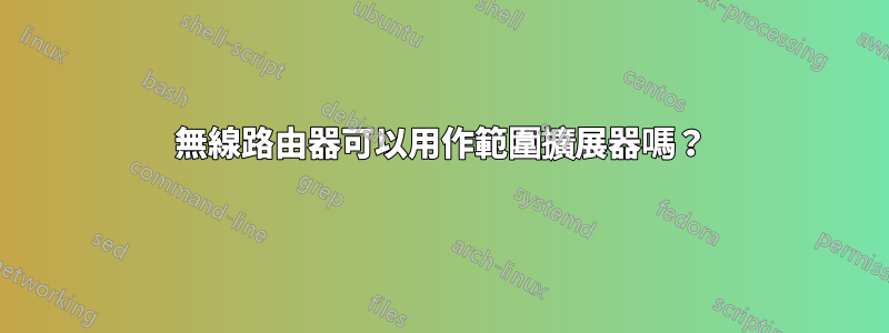 無線路由器可以用作範圍擴展器嗎？