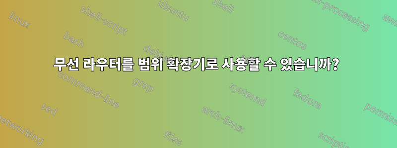 무선 라우터를 범위 확장기로 사용할 수 있습니까?