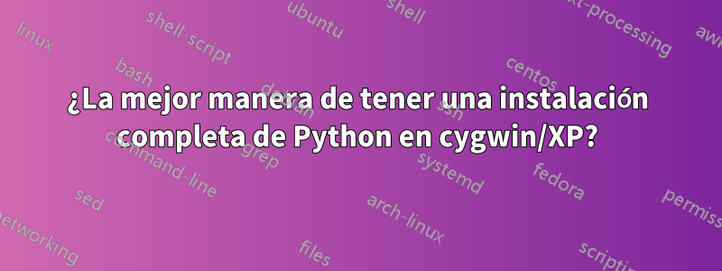 ¿La mejor manera de tener una instalación completa de Python en cygwin/XP?