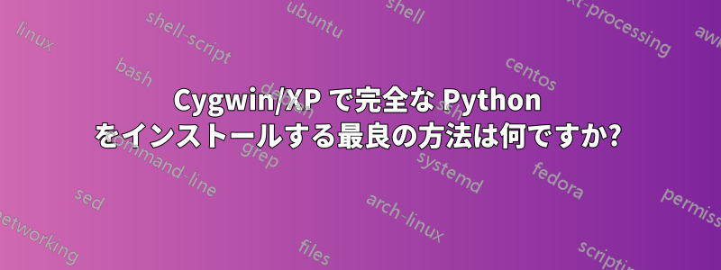 Cygwin/XP で完全な Python をインストールする最良の方法は何ですか?