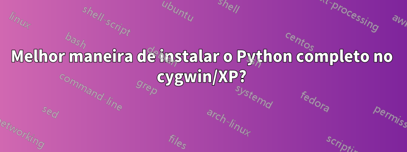 Melhor maneira de instalar o Python completo no cygwin/XP?