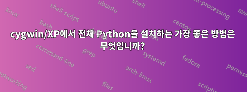 cygwin/XP에서 전체 Python을 설치하는 가장 좋은 방법은 무엇입니까?