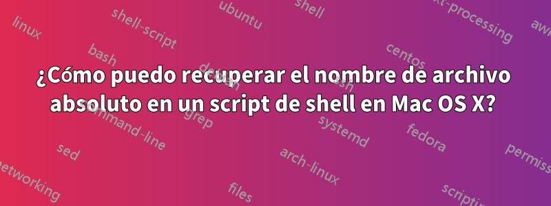 ¿Cómo puedo recuperar el nombre de archivo absoluto en un script de shell en Mac OS X?