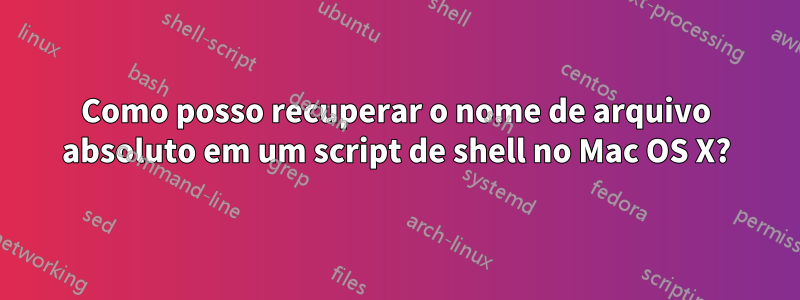 Como posso recuperar o nome de arquivo absoluto em um script de shell no Mac OS X?