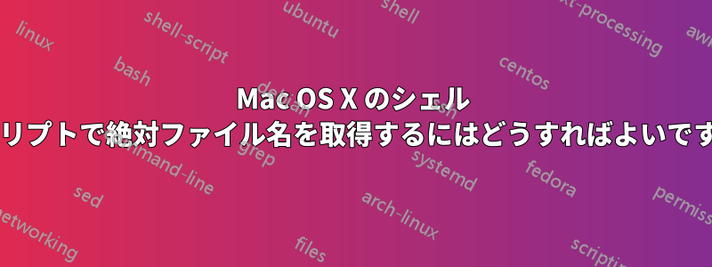 Mac OS X のシェル スクリプトで絶対ファイル名を取得するにはどうすればよいですか?