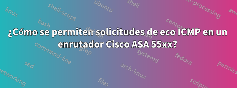 ¿Cómo se permiten solicitudes de eco ICMP en un enrutador Cisco ASA 55xx?