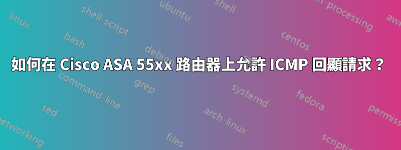 如何在 Cisco ASA 55xx 路由器上允許 ICMP 回顯請求？