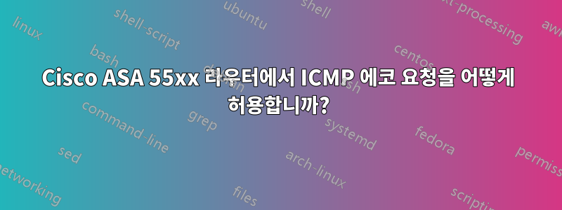 Cisco ASA 55xx 라우터에서 ICMP 에코 요청을 어떻게 허용합니까?