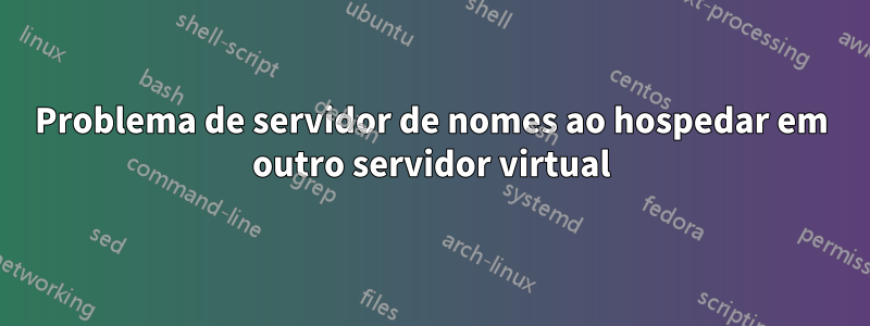 Problema de servidor de nomes ao hospedar em outro servidor virtual