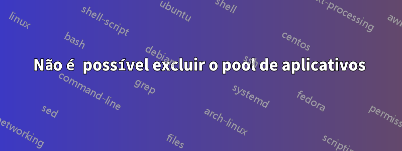 Não é possível excluir o pool de aplicativos