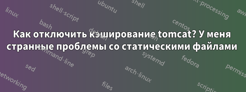 Как отключить кэширование tomcat? У меня странные проблемы со статическими файлами