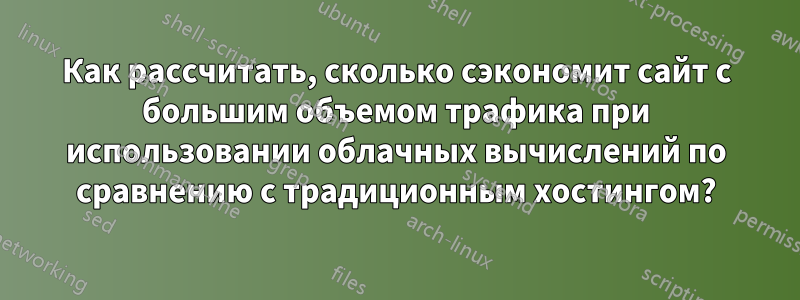 Как рассчитать, сколько сэкономит сайт с большим объемом трафика при использовании облачных вычислений по сравнению с традиционным хостингом?