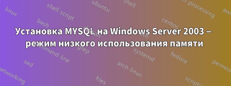 Установка MYSQL на Windows Server 2003 — режим низкого использования памяти