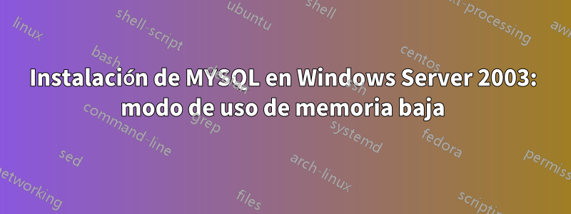 Instalación de MYSQL en Windows Server 2003: modo de uso de memoria baja