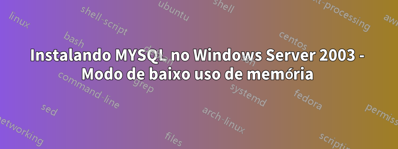 Instalando MYSQL no Windows Server 2003 - Modo de baixo uso de memória