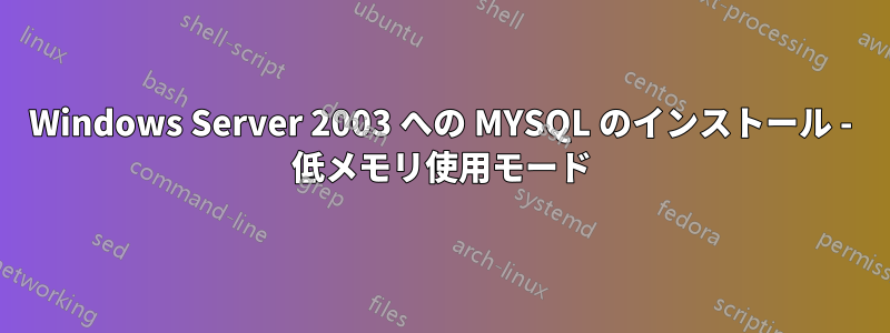 Windows Server 2003 への MYSQL のインストール - 低メモリ使用モード