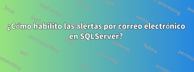 ¿Cómo habilito las alertas por correo electrónico en SQLServer?