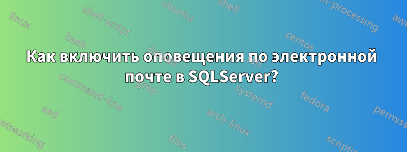 Как включить оповещения по электронной почте в SQLServer?