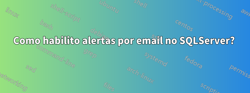 Como habilito alertas por email no SQLServer?