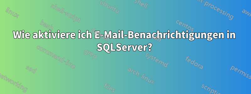 Wie aktiviere ich E-Mail-Benachrichtigungen in SQLServer?