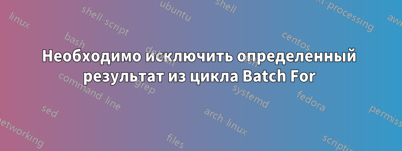 Необходимо исключить определенный результат из цикла Batch For