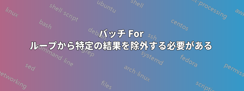 バッチ For ループから特定の結果を除外する必要がある