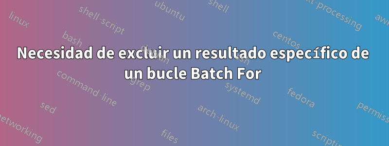 Necesidad de excluir un resultado específico de un bucle Batch For