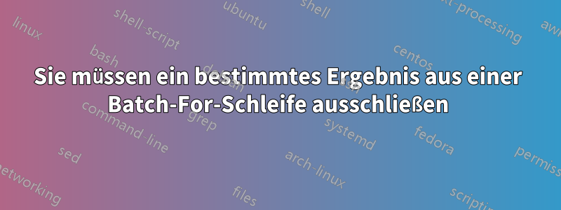 Sie müssen ein bestimmtes Ergebnis aus einer Batch-For-Schleife ausschließen