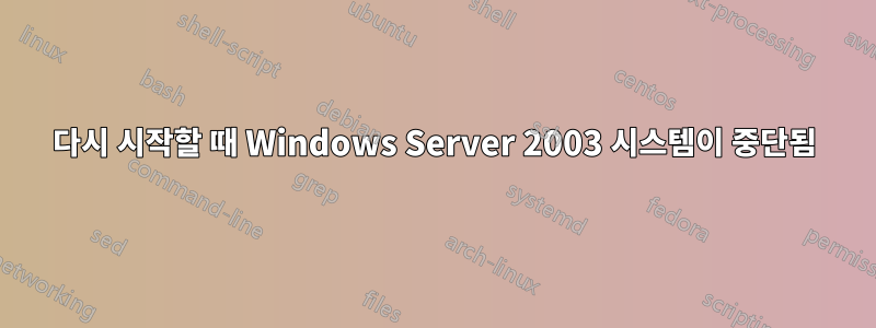 다시 시작할 때 Windows Server 2003 시스템이 중단됨