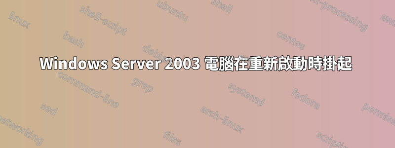 Windows Server 2003 電腦在重新啟動時掛起