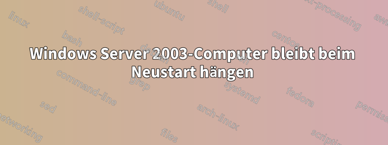 Windows Server 2003-Computer bleibt beim Neustart hängen