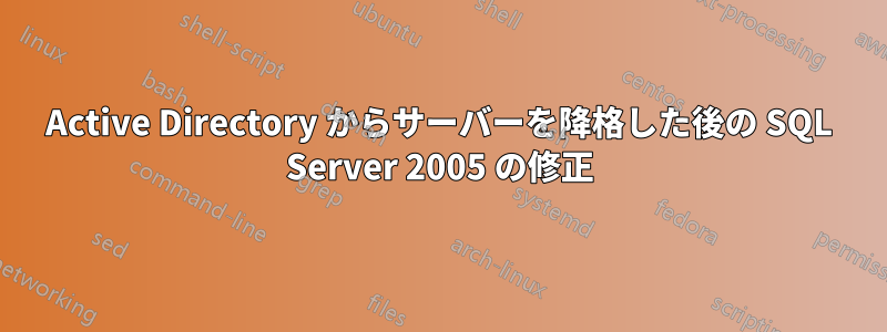 Active Directory からサーバーを降格した後の SQL Server 2005 の修正