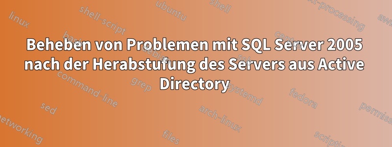 Beheben von Problemen mit SQL Server 2005 nach der Herabstufung des Servers aus Active Directory