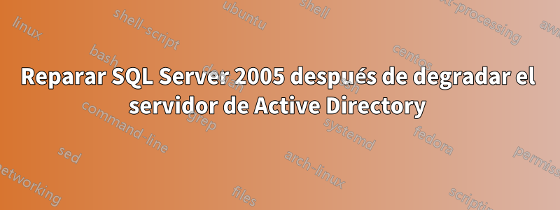 Reparar SQL Server 2005 después de degradar el servidor de Active Directory