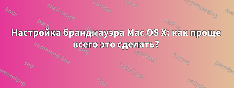 Настройка брандмауэра Mac OS X: как проще всего это сделать?