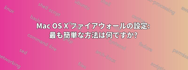 Mac OS X ファイアウォールの設定: 最も簡単な方法は何ですか?