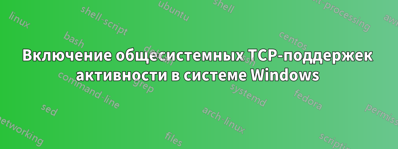 Включение общесистемных TCP-поддержек активности в системе Windows