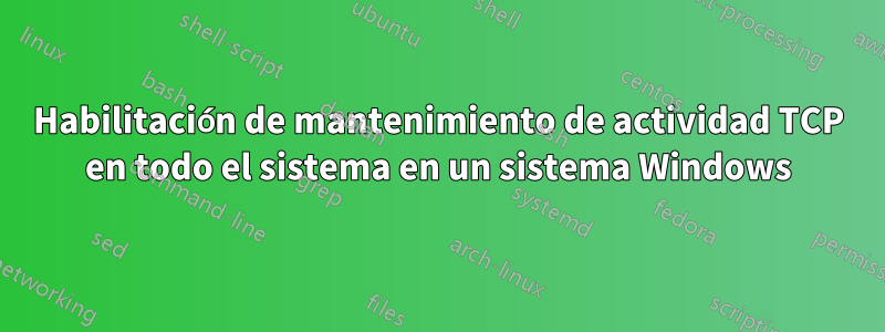 Habilitación de mantenimiento de actividad TCP en todo el sistema en un sistema Windows