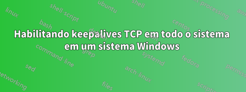 Habilitando keepalives TCP em todo o sistema em um sistema Windows