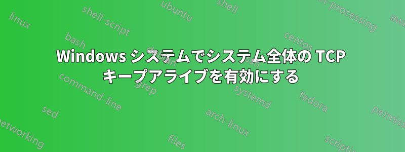 Windows システムでシステム全体の TCP キープアライブを有効にする